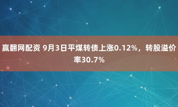 赢翻网配资 9月3日平煤转债上涨0.12%，转股溢价率30.7%