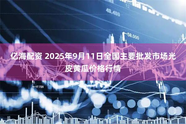 亿海配资 2025年9月11日全国主要批发市场光皮黄瓜价格行情