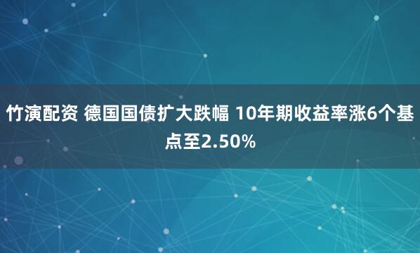 竹演配资 德国国债扩大跌幅 10年期收益率涨6个基点至2.50%