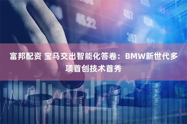 富邦配资 宝马交出智能化答卷：BMW新世代多项首创技术首秀