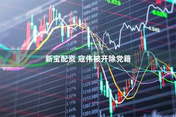 新宝配资 寇伟被开除党籍