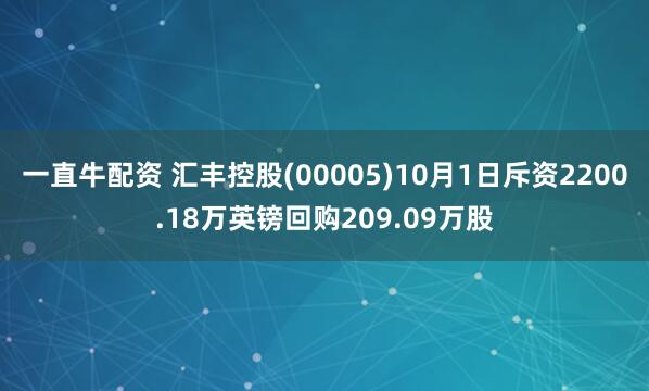 一直牛配资 汇丰控股(00005)10月1日斥资2200.18万英镑回购209.09万股