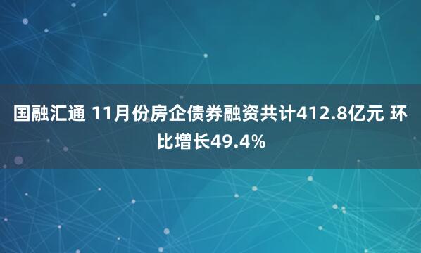 国融汇通 11月份房企债券融资共计412.8亿元 环比增长49.4%
