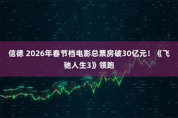 信德 2026年春节档电影总票房破30亿元！《飞驰人生3》领跑