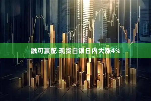 融可赢配 现货白银日内大涨4%