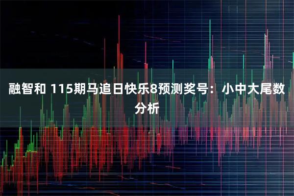 融智和 115期马追日快乐8预测奖号：小中大尾数分析