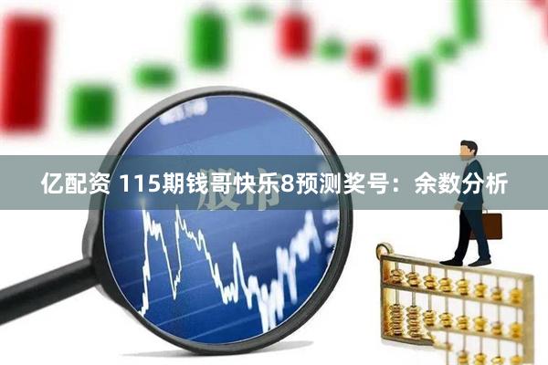 亿配资 115期钱哥快乐8预测奖号：余数分析