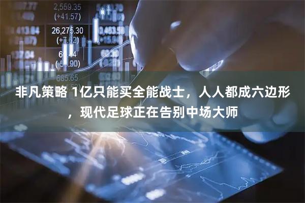 非凡策略 1亿只能买全能战士，人人都成六边形，现代足球正在告别中场大师